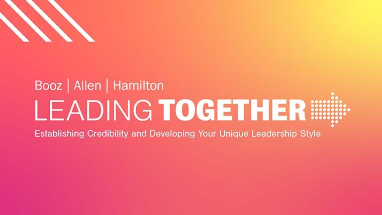Booz Allen Hamilton Leading Together. Establishing credibility and developing your unique leadership style.
